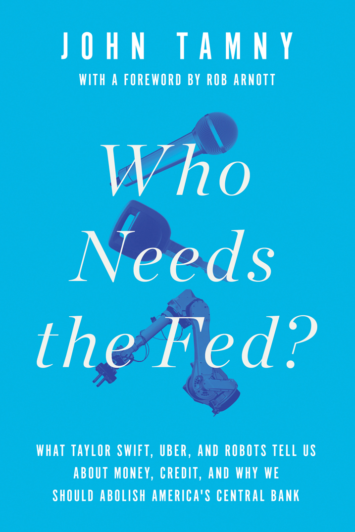 Who Needs the Fed?: What Taylor Swift, Uber, and Robots Tell Us About Money, Credit, and Why We Should Abolish America's Central Bank