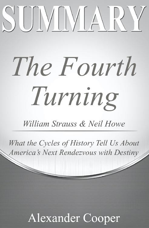 Summary of the Fourth Turning: By William Strauss & Neil Howe - What the Cycles of History Tell Us About America's Next Rendezvous With Destiny - a Comprehensive Summary