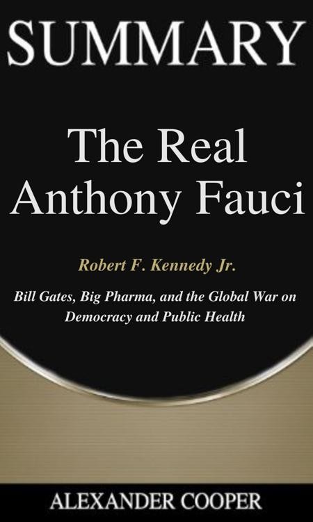 Summary of the Real Anthony Fauci: By Robert F. Kennedy Jr. - Bill Gates, Big Pharma, and the Global War on Democracy and Public Health - a Comprehensive Summary