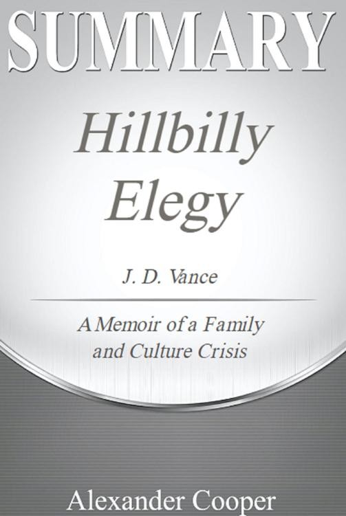 Summary of Hillbilly Elegy: By J. D. Vance - a Memoir of a Family and Culture in Crisis - a Comprehensive Summary