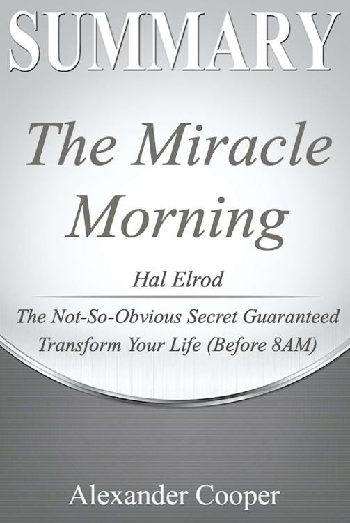 Summary of the Miracle Morning: By Hal Elrod - the Not-So-Obvious Secret Guaranteed to Transform Your Life (Before 8AM) - a Comprehensive Summary