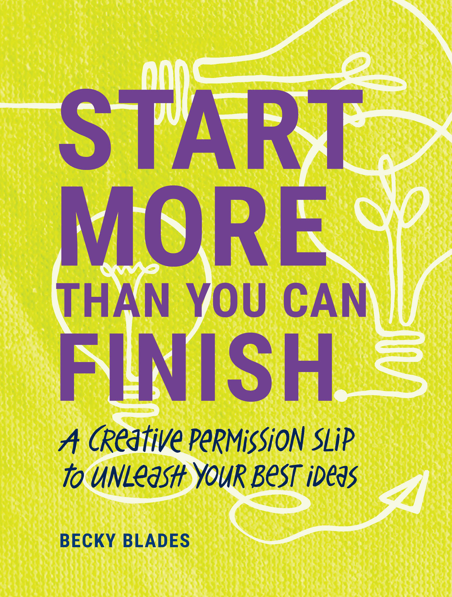 Start More Than You Can Finish: A Creative Permission Slip to Unleash Your Best Ideas