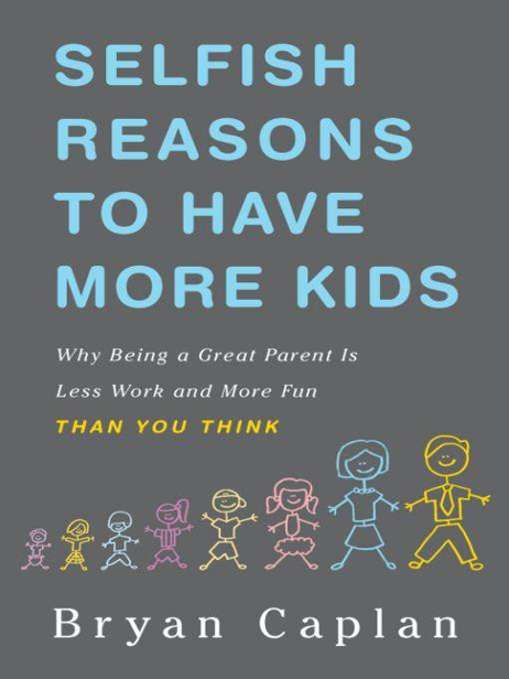 Selfish Reasons to Have More Kids: Why Being a Great Parent Is Less Work and More Fun Than You Think