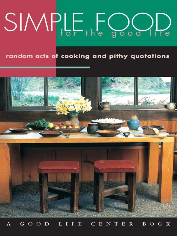 Simple Food for the Good Life: Random Acts of Cooking and Pithy Quotations