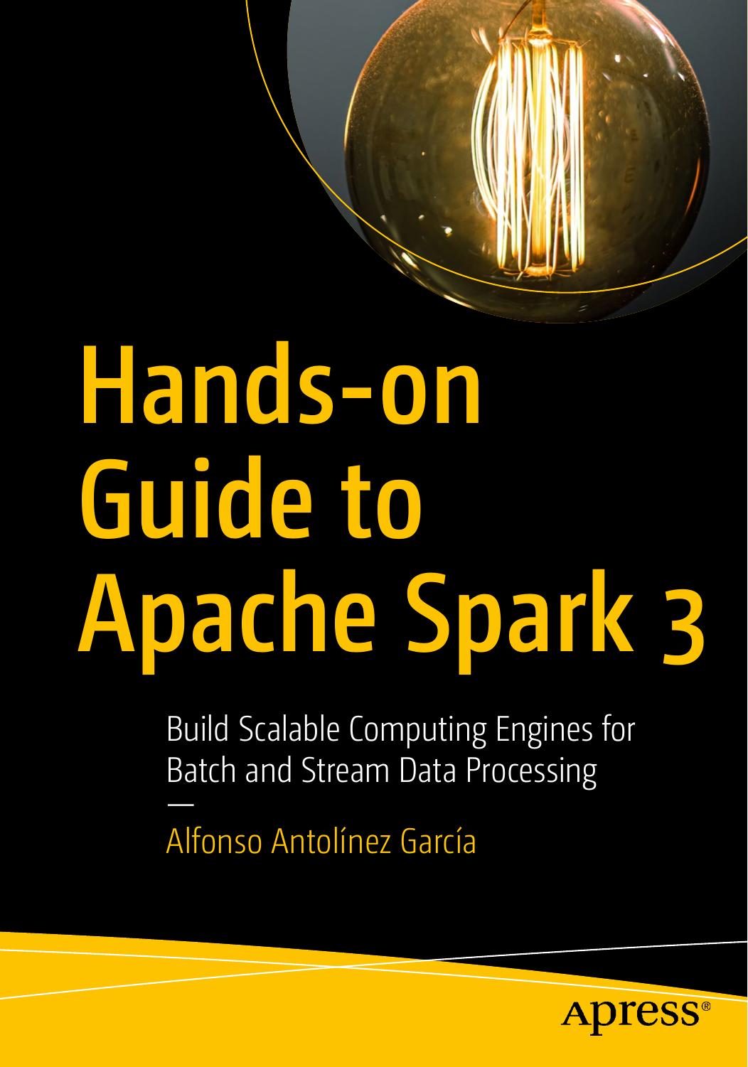 Hands-On Guide to Apache Spark 3: Build Scalable Computing Engine for Batch and Stream Data Processing