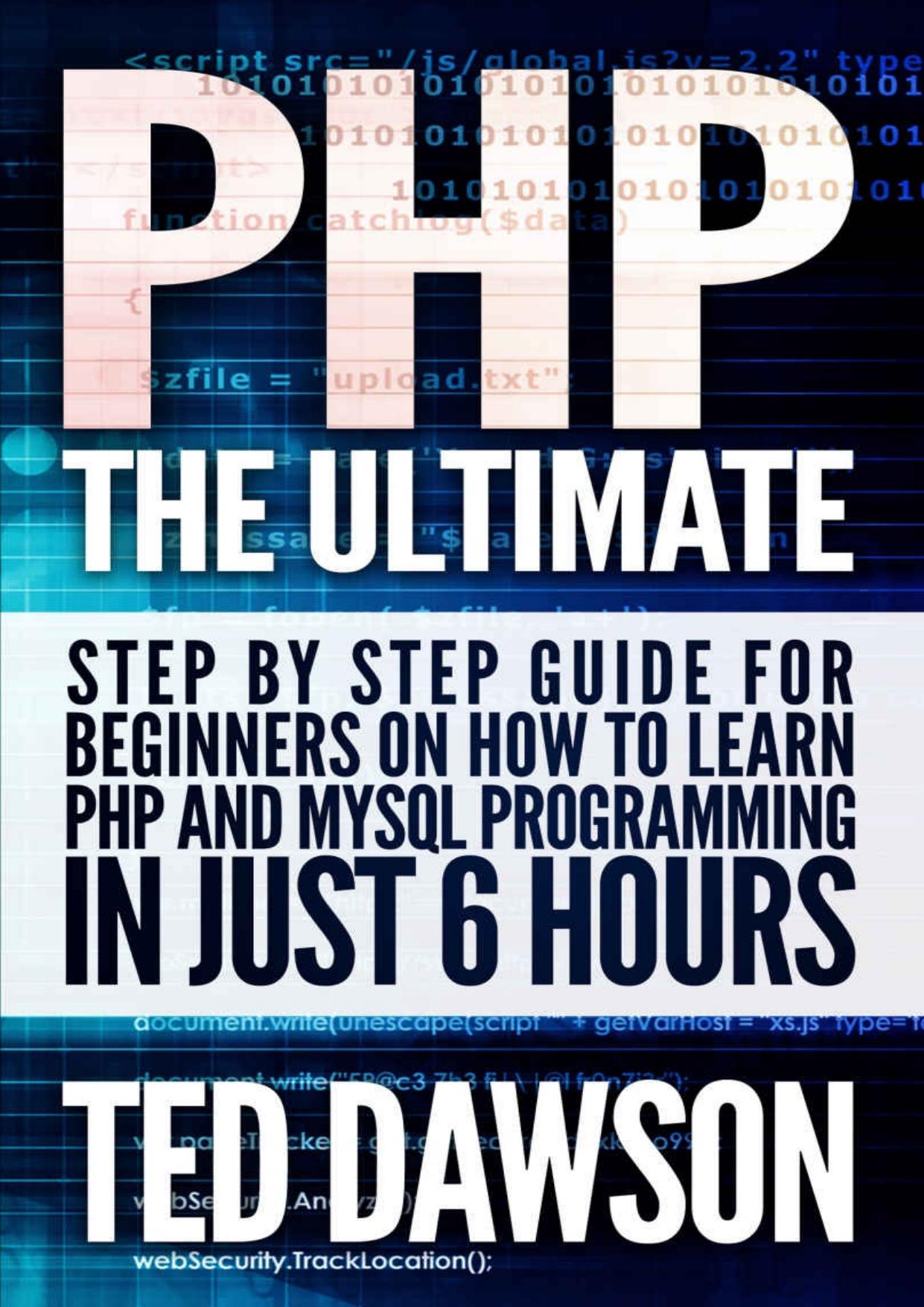 PHP: The Ultimate Step by Step Guide for Beginners on How to Learn PHP and MYSQL Programming in Just 6 Hours