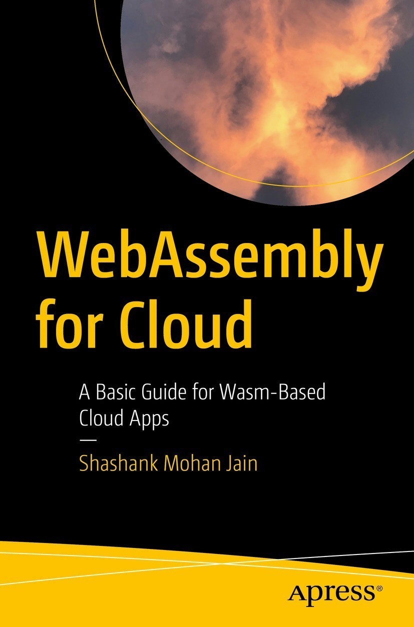 WebAssembly for Cloud: A Basic Guide for Wasm-Based Cloud Apps: A Basic Guide for Wasm-Based Cloud Apps