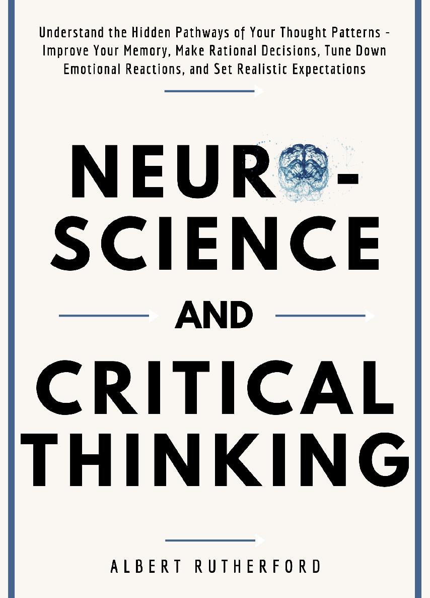 Neuroscience and Critical Thinking: Understand the Hidden Pathways of Your Thought Patterns- Improve Your Memory, Make Rational Decisions, Tune Down ... Realistic Expectations