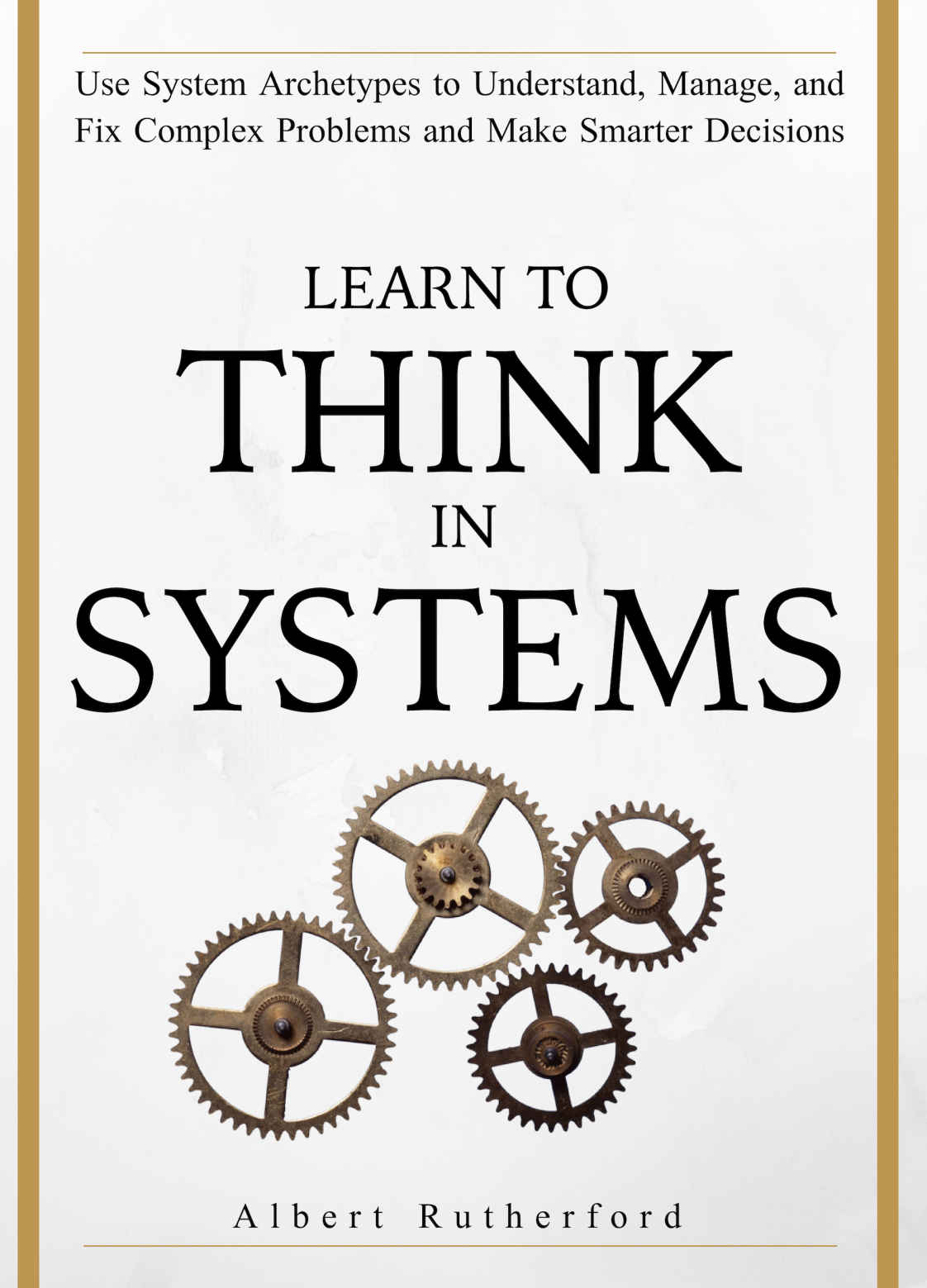 Learn to Think in Systems: Use System Archetypes to Understand, Manage, and Fix Complex Problems and Make Smarter Decisions