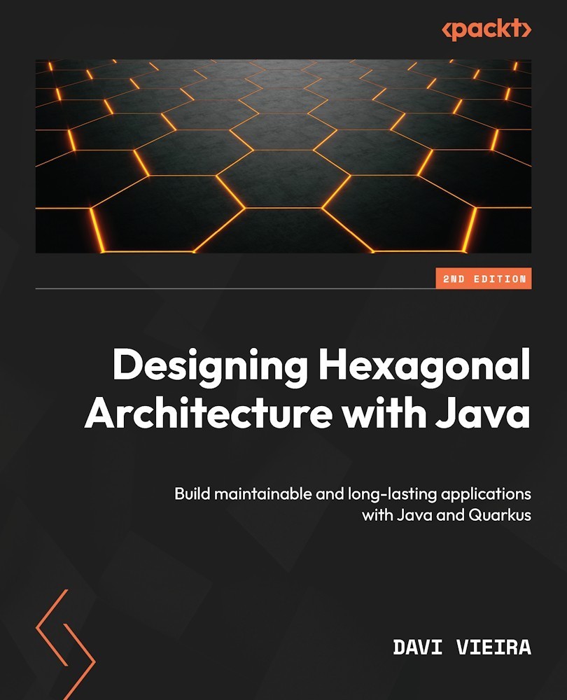 Designing Hexagonal Architecture With Java: An Architect's Guide to Building Maintainable and Change-Tolerant Applications With Java and Quarkus