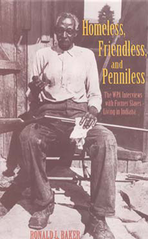 Homeless, Friendless, and Penniless: The WPA Interviews With Former Slaves Living in Indiana