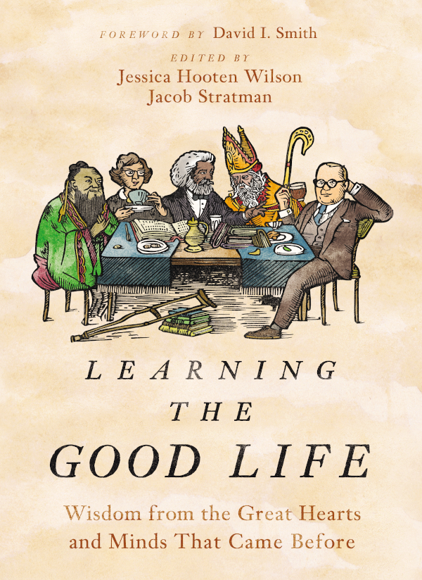 Learning the Good Life: Wisdom From the Great Hearts and Minds That Came Before