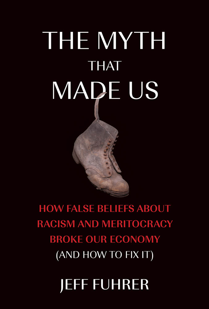 The Myth That Made Us: How False Beliefs about Racism and Meritocracy Broke Our Economy (and How to Fix It)