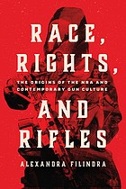 Race, Rights & Rifles: The Origins of the NRA & Contemporary Gun Culture
