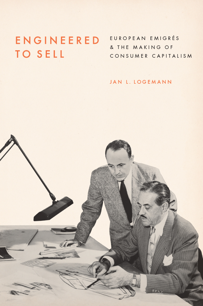 Engineered to Sell: European Émigrés and the Making of Consumer Capitalism