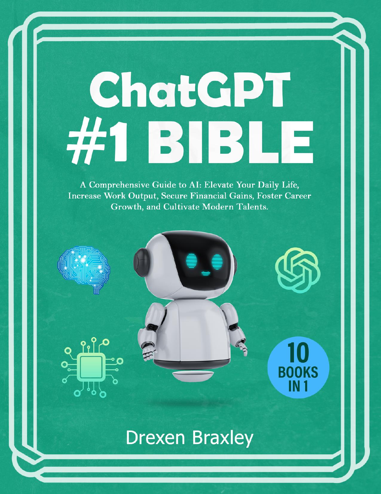 Chat GPT #1 Bible - 10 Books in 1: A Comprehensive Guide to AI: Elevate Your Daily Life, Increase Work Output, Secure Financial Gains, Foster Career Growth, and Cultivate Modern Talents