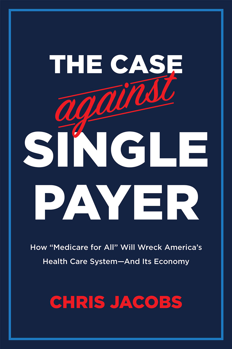 The Case Against Single Payer: How ‘Medicare for All’ Will Wreck America’s Health Care System―And Its Economy
