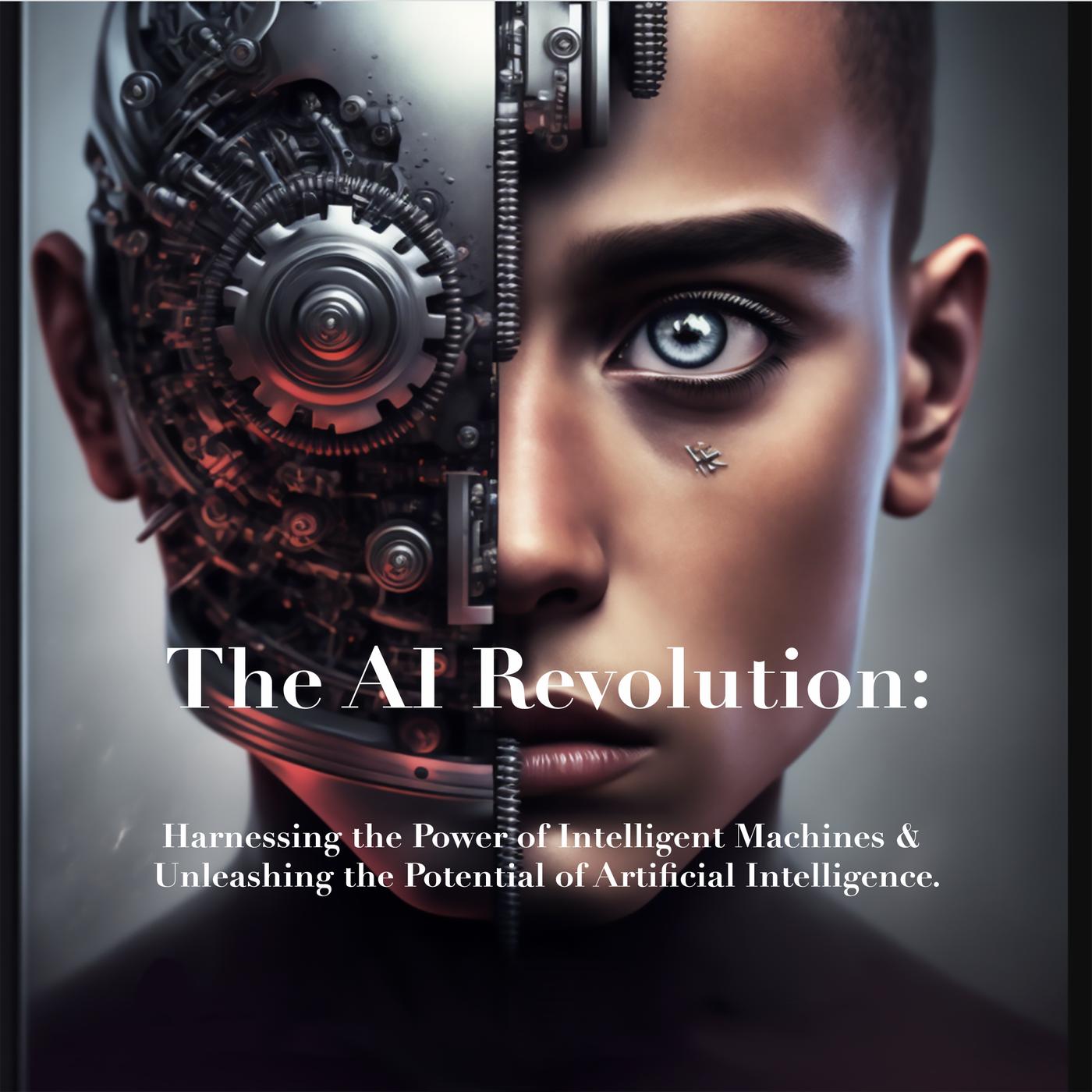 The AI Revolution: Harnessing the Power of Intelligent Machines & Unleashing the Potential of Artificial Intelligence