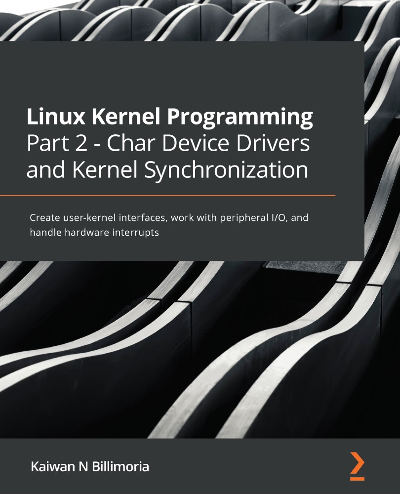 Linux Kernel Programming Part 2 - Char Device Drivers and Kernel Synchronization: Create User-Kernel Interfaces, Work With Peripheral I/O, and Handle Hardware Interrupts