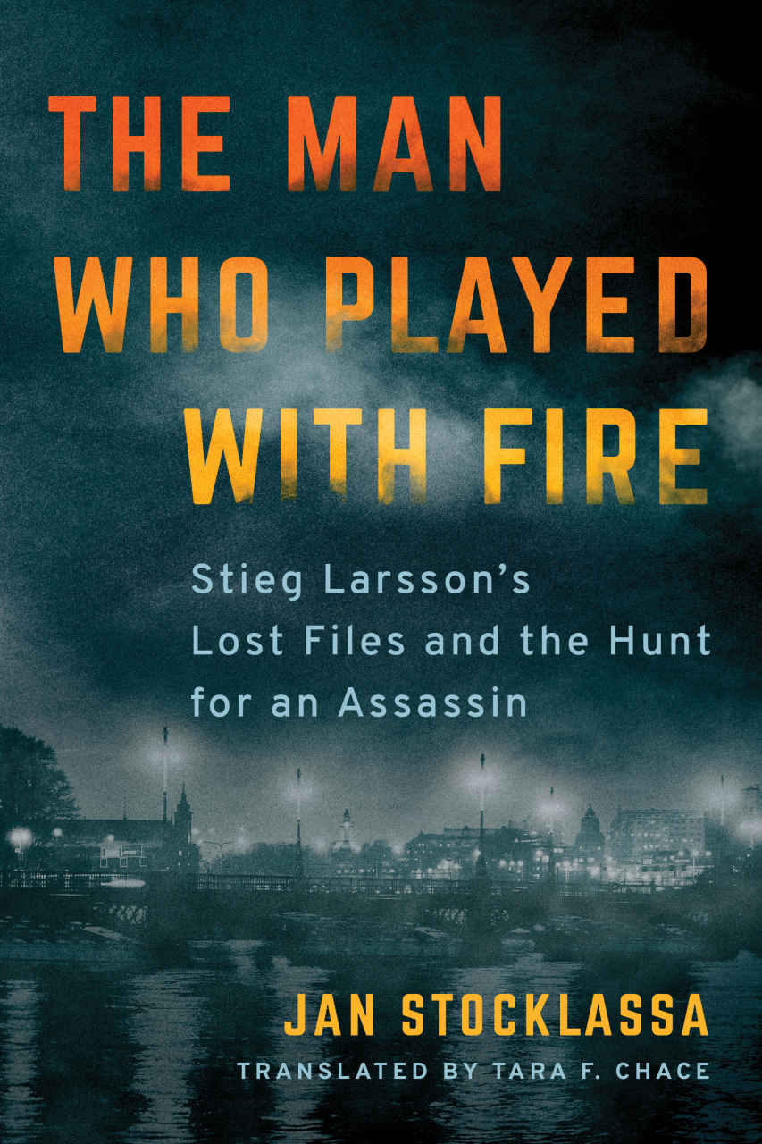 The Man Who Played With Fire: Stieg Larsson's Lost Files and the Hunt for an Assassin