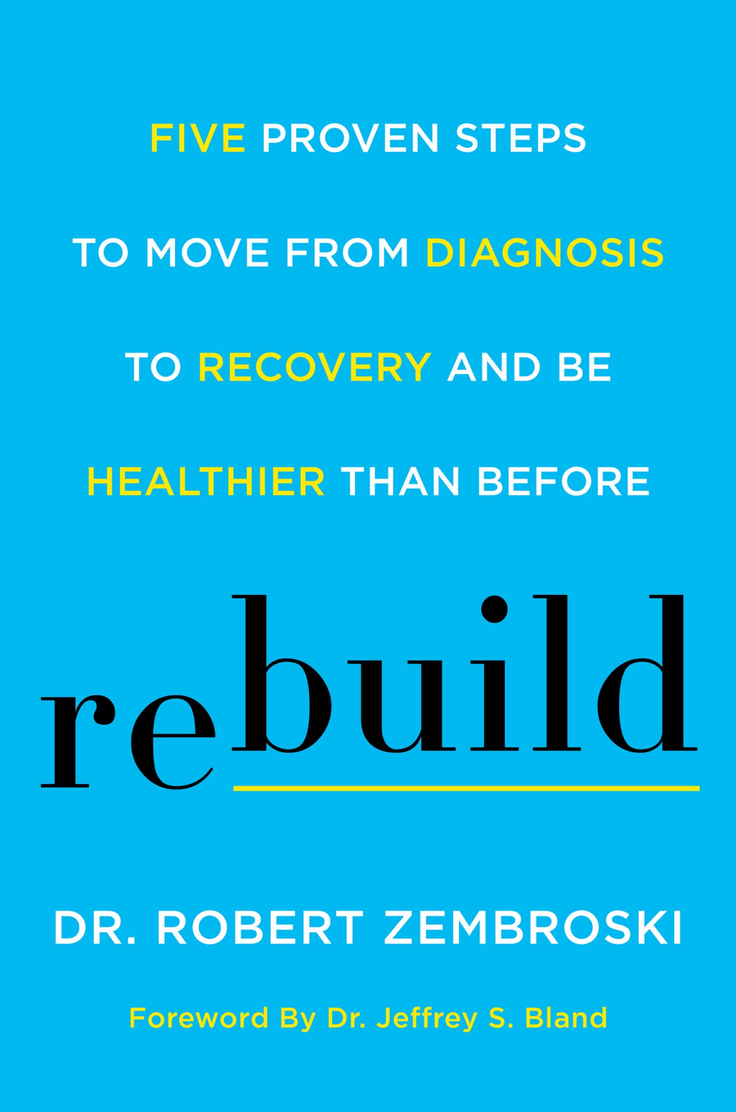 Rebuild: Five Proven Steps to Move From Diagnosis to Recovery and Be Healthier Than Before