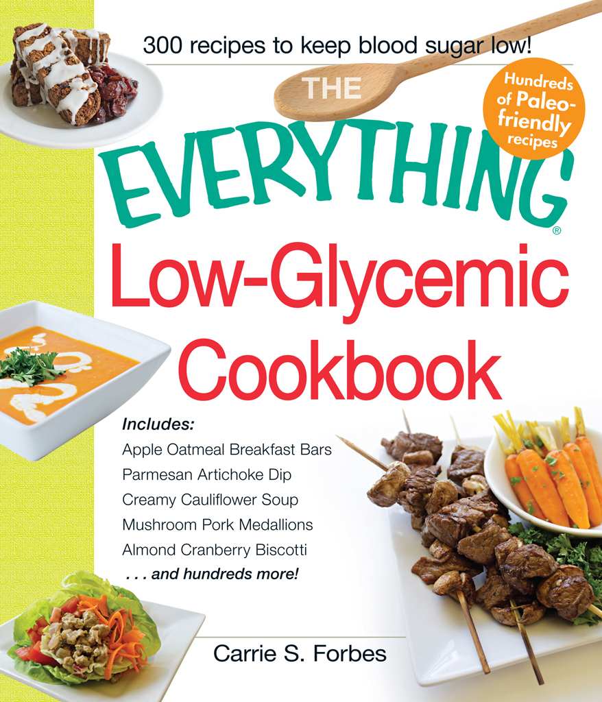 The Everything Low-Glycemic Cookbook: Includes Apple Oatmeal Breakfast Bars, Parmesan Artichoke Dip, Creamy Cauliflower Soup, Mushroom Pork Medallions, Almond Cranberry Biscotti ...And Hundreds More!