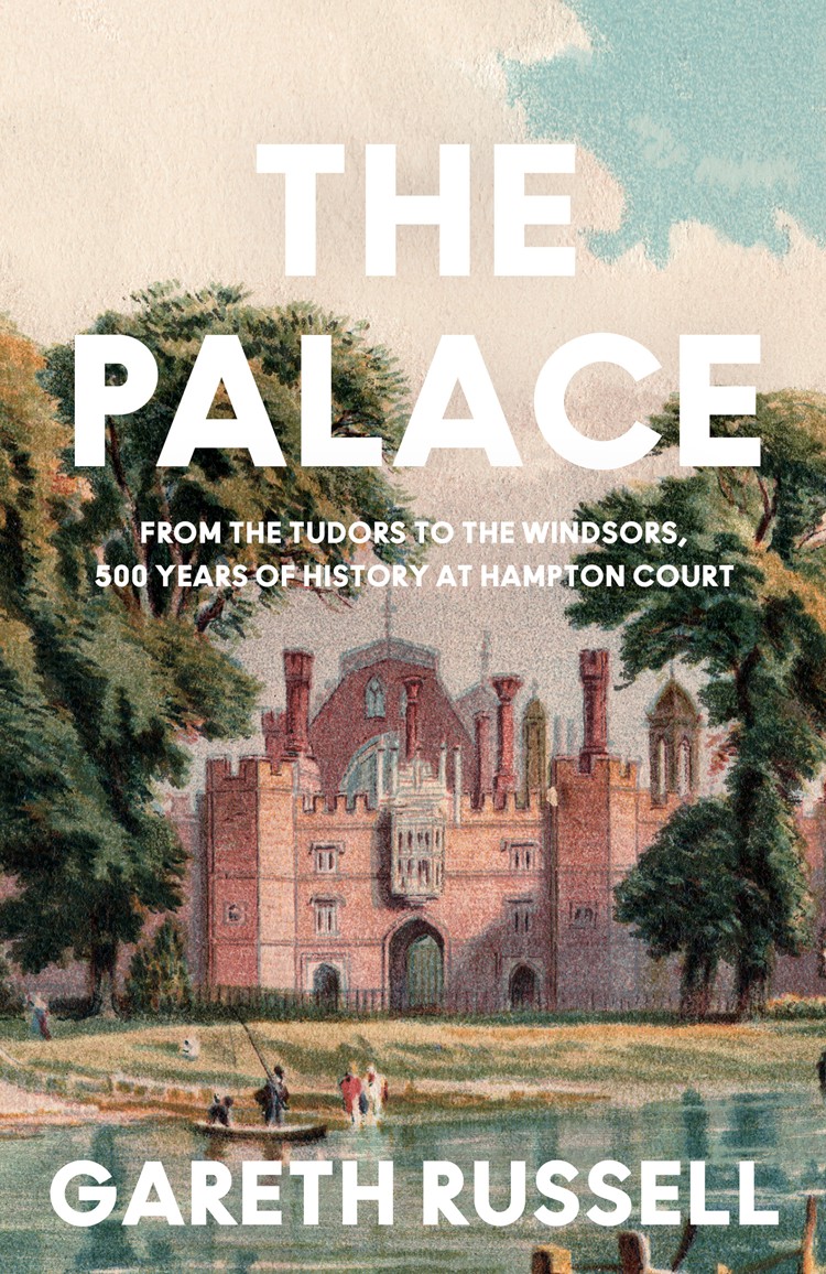 The Palace: From the Tudors to the Windsors, 500 Years of British History at Hampton Court
