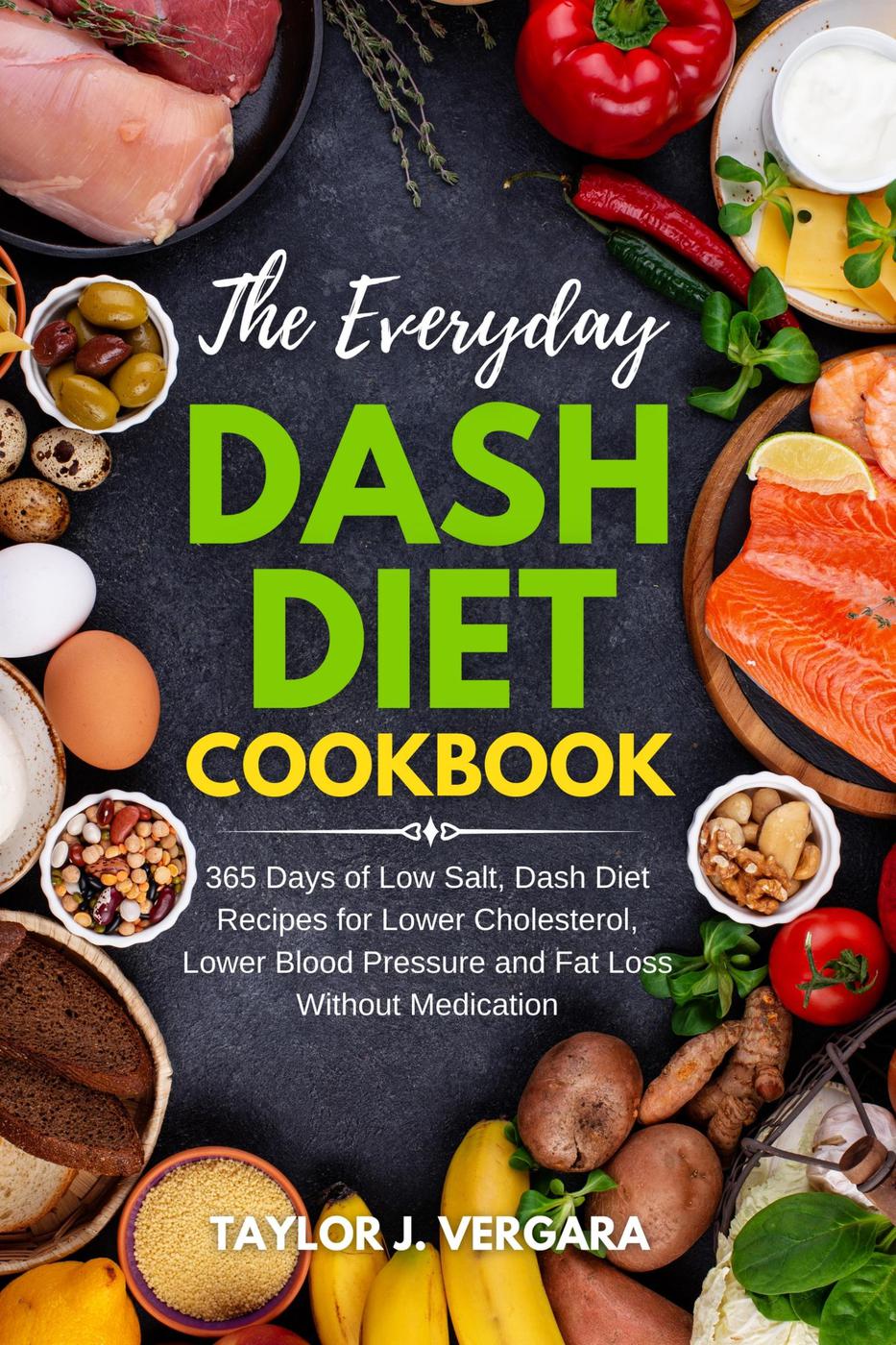 The Everyday Dash Diet Cookbook: 365 Days of Low Salt, Dash Diet Recipes for Lower Cholesterol, Lower Blood Pressure and Fat Loss Without Medication