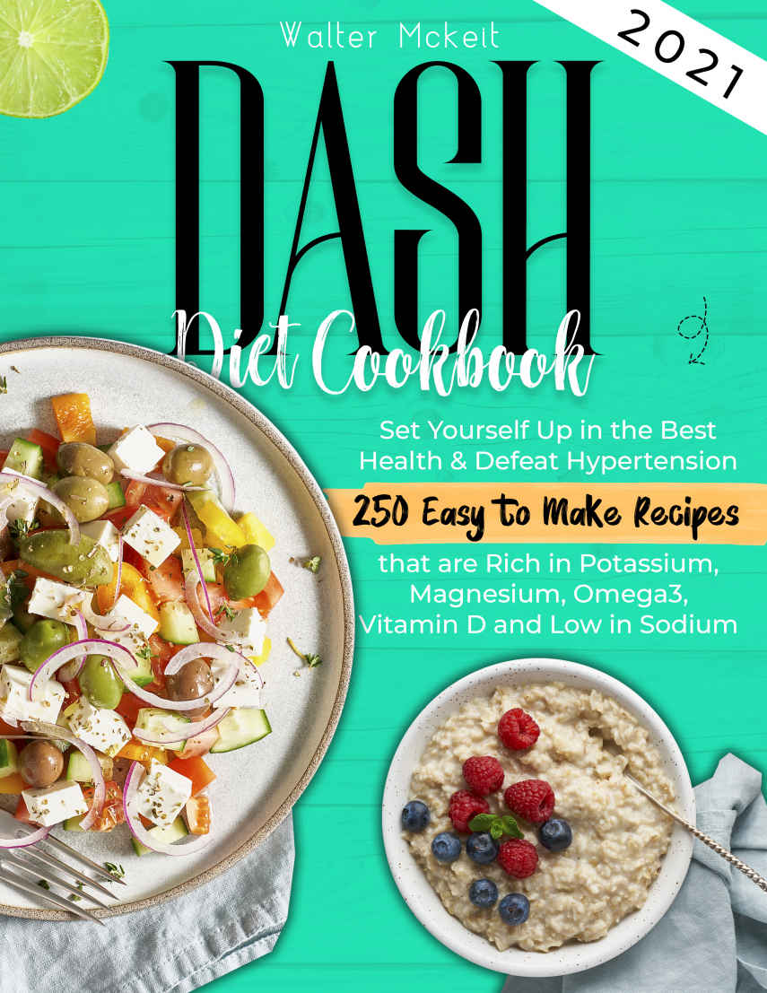 Dash Diet Cookbook 2021: Set Yourself Up in the Best Health & Defeat Hypertension 250 Easy to Make Recipes That Are Rich in Potassium, Magnesium, Omega3, Vitamin D and Low in Sodium