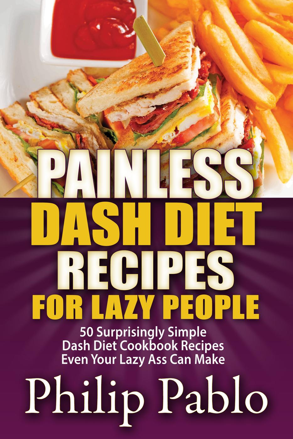 Painless Dash Diet Recipes for Lazy People: 50 Surprisingly Simple Dash Diet Cookbook Recipes Even Your Lazy Ass Can Cook