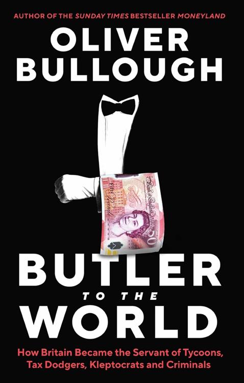 Butler to the World: The Book the Oligarchs Don’t Want You to Read - How Britain Became the Servant of Tycoons, Tax Dodgers, Kleptocrats and Criminals