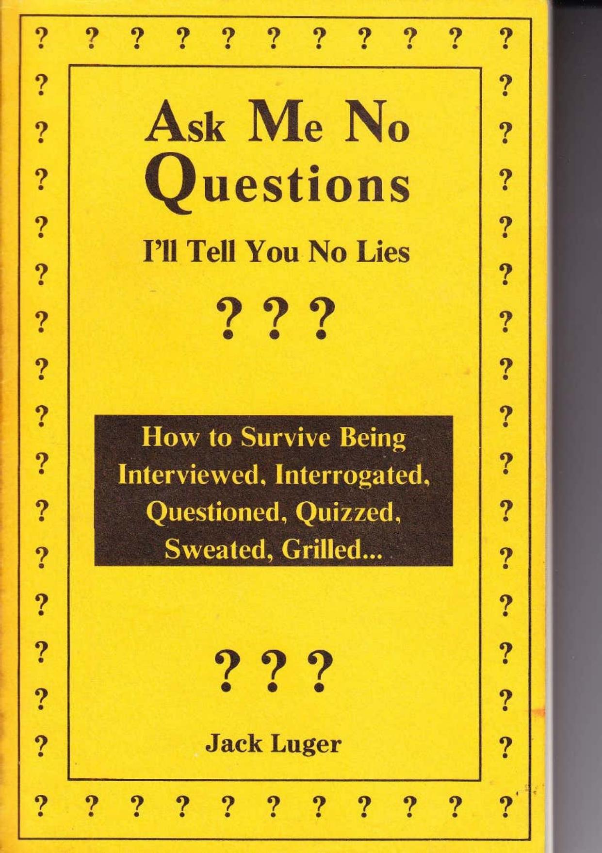 Ask Me No Questions, I'll Tell You No Lies: How to Survive Being Interviewed, Interrogated, Questioned, Quizzed, Sweated, Grilled ...