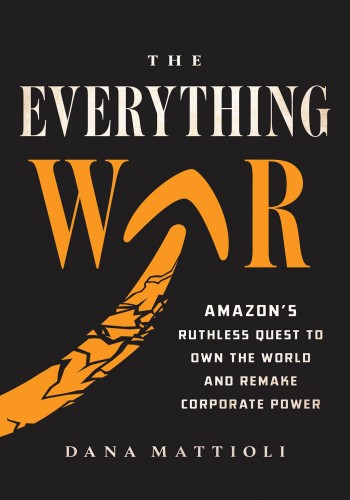 The Everything War: Amazon’s Ruthless Quest to Own the World and Remake Corporate Power