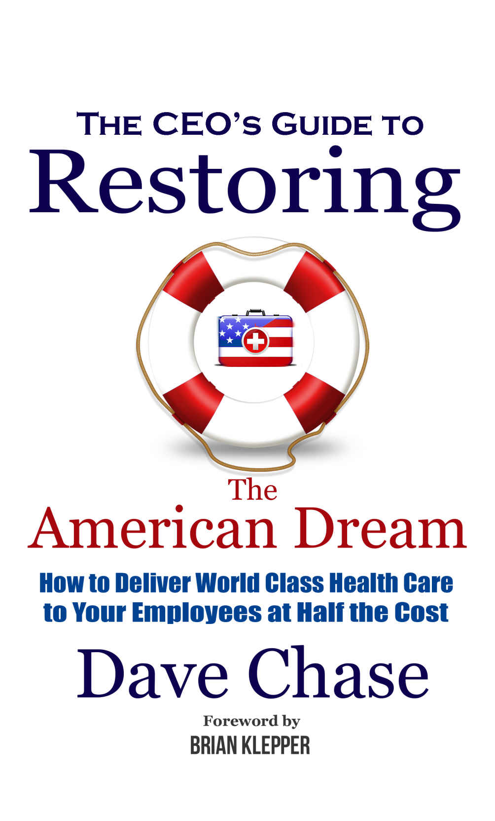 CEO's Guide to Restoring the American Dream: How to Deliver World Class Healthcare to Your Employees at Half the Cost