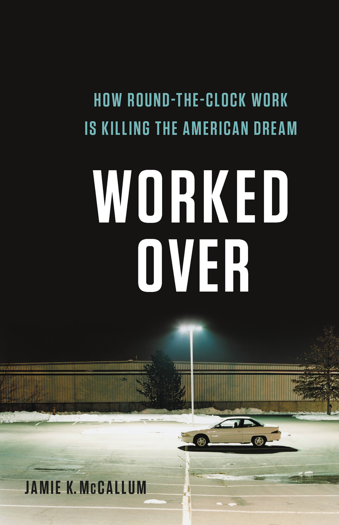 Worked Over: How Round-The-Clock Work Is Killing the American Dream