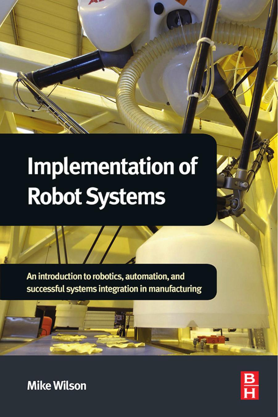 Implementation of Robot Systems: An Introduction to Robotics, Automation, and Successful Systems Integration in Manufacturing