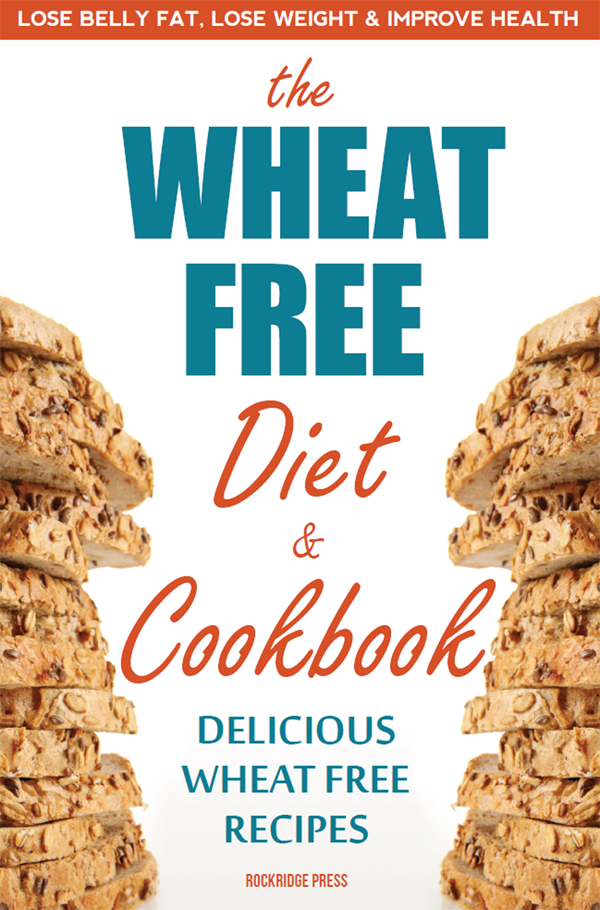 Wheat Free Diet & Cookbook: Lose Belly Fat, Lose Weight, and Improve Health With Delicious Wheat Free Recipes
