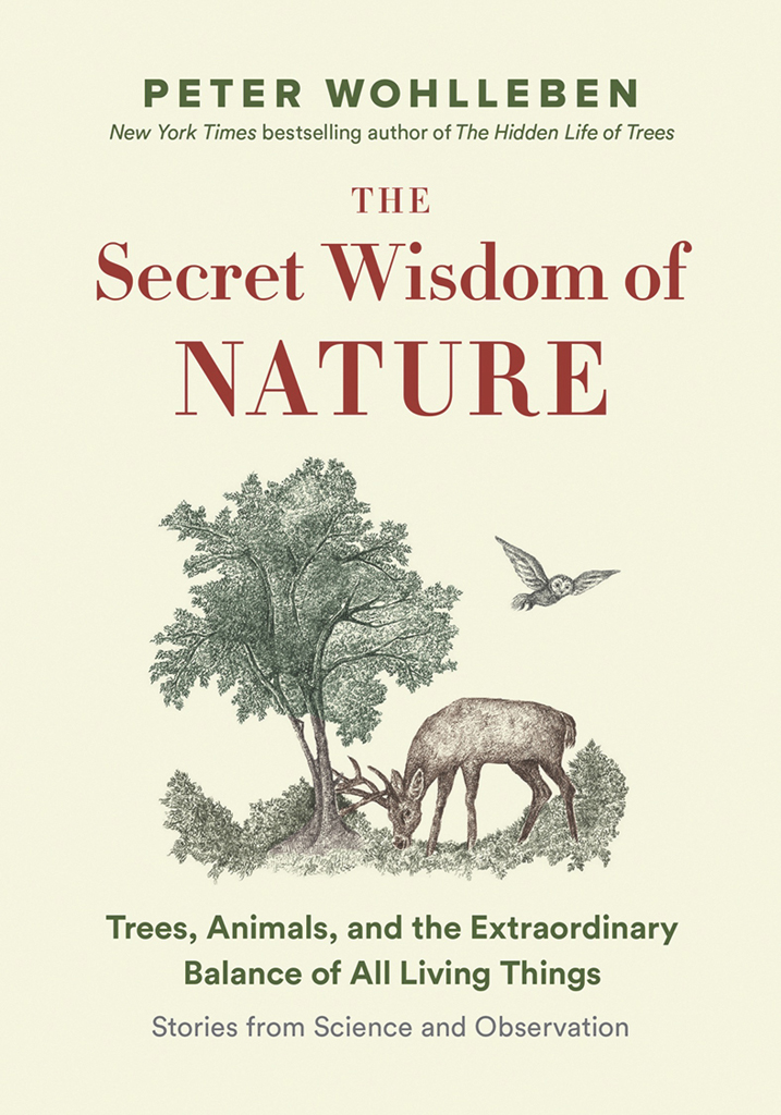The Secret Wisdom of Nature: Trees, Animals, and the Extraordinary Balance of All Living Things -— Stories From Science and Observation