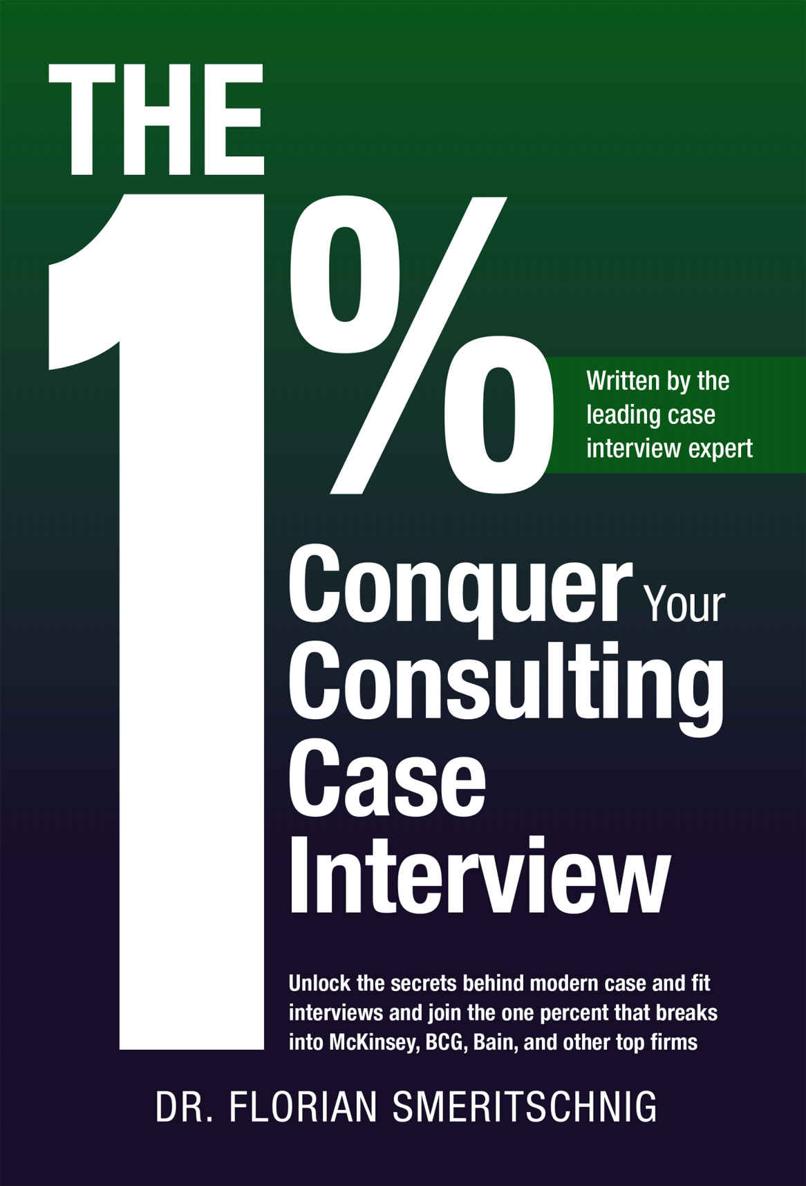 The 1%: Conquer Your Consulting Case Interview: Unlock the Secrets Behind Modern Case and Fit Interviews and Join the One Percent That Breaks Into McKinsey, BCG, Bain, and Other Top Firms