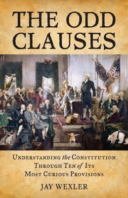 The Odd Clauses: Understanding the Constitution Through Ten of Its Most Curious Provisions