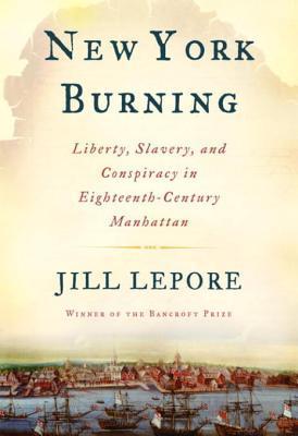 New York Burning: Liberty, Slavery, and Conspiracy in Eighteenth-Century Manhattan