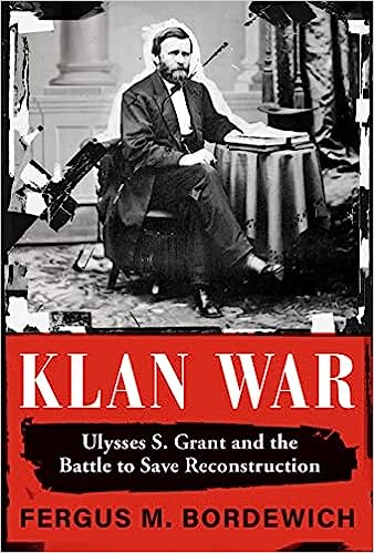 Klan War: Ulysses S. Grant and the Battle to Save Reconstruction