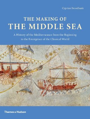 The Making of the Middle Sea: A History of the Mediterranean From the Beginning to the Emergence of the Classical World