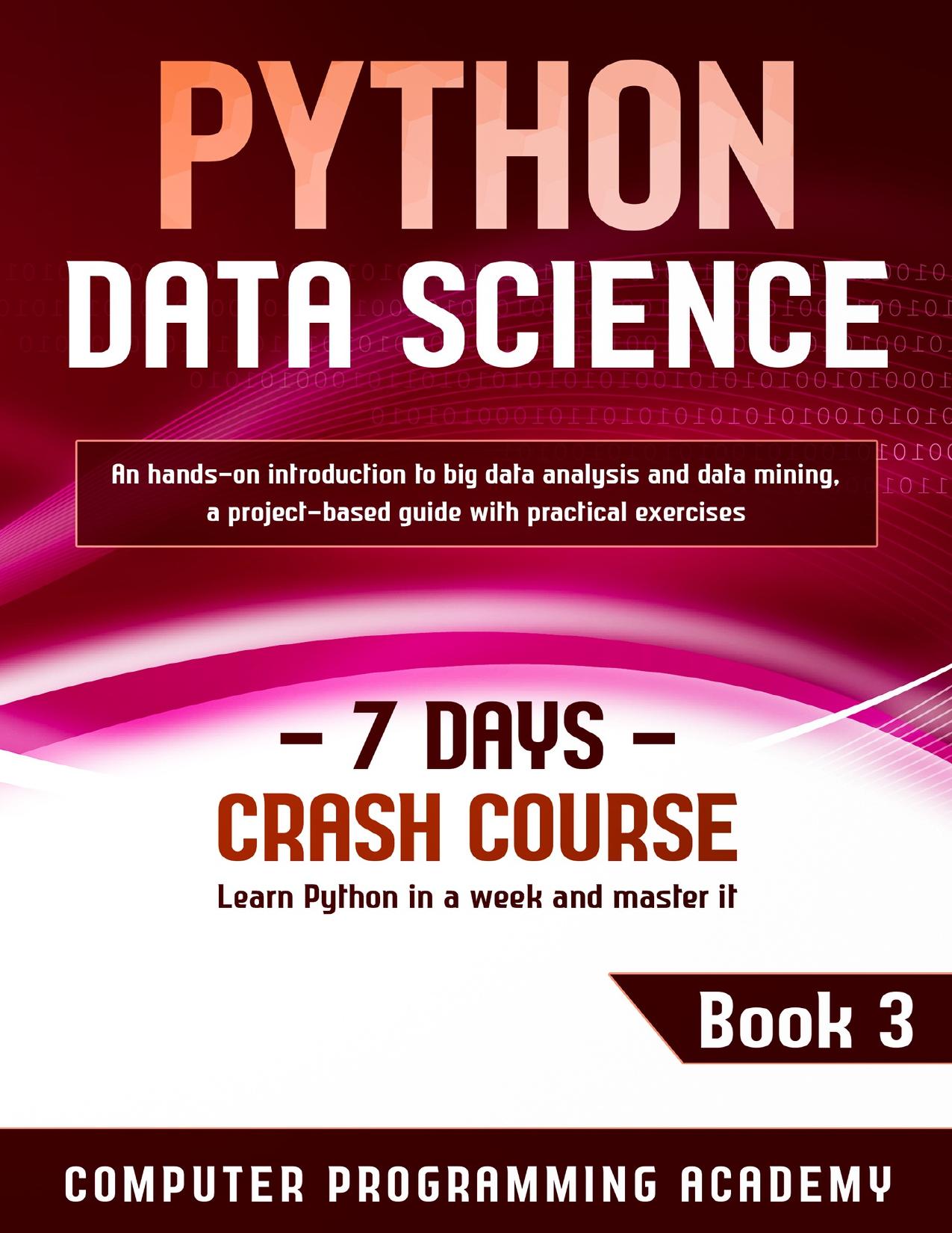 Python Data Science: Learn Python in a Week and Master It. An Hands-On Introduction to Big Data Analysis and Mining, a Project-Based Guide With Practical Exercises (7 Days Crash Course, Book 3)