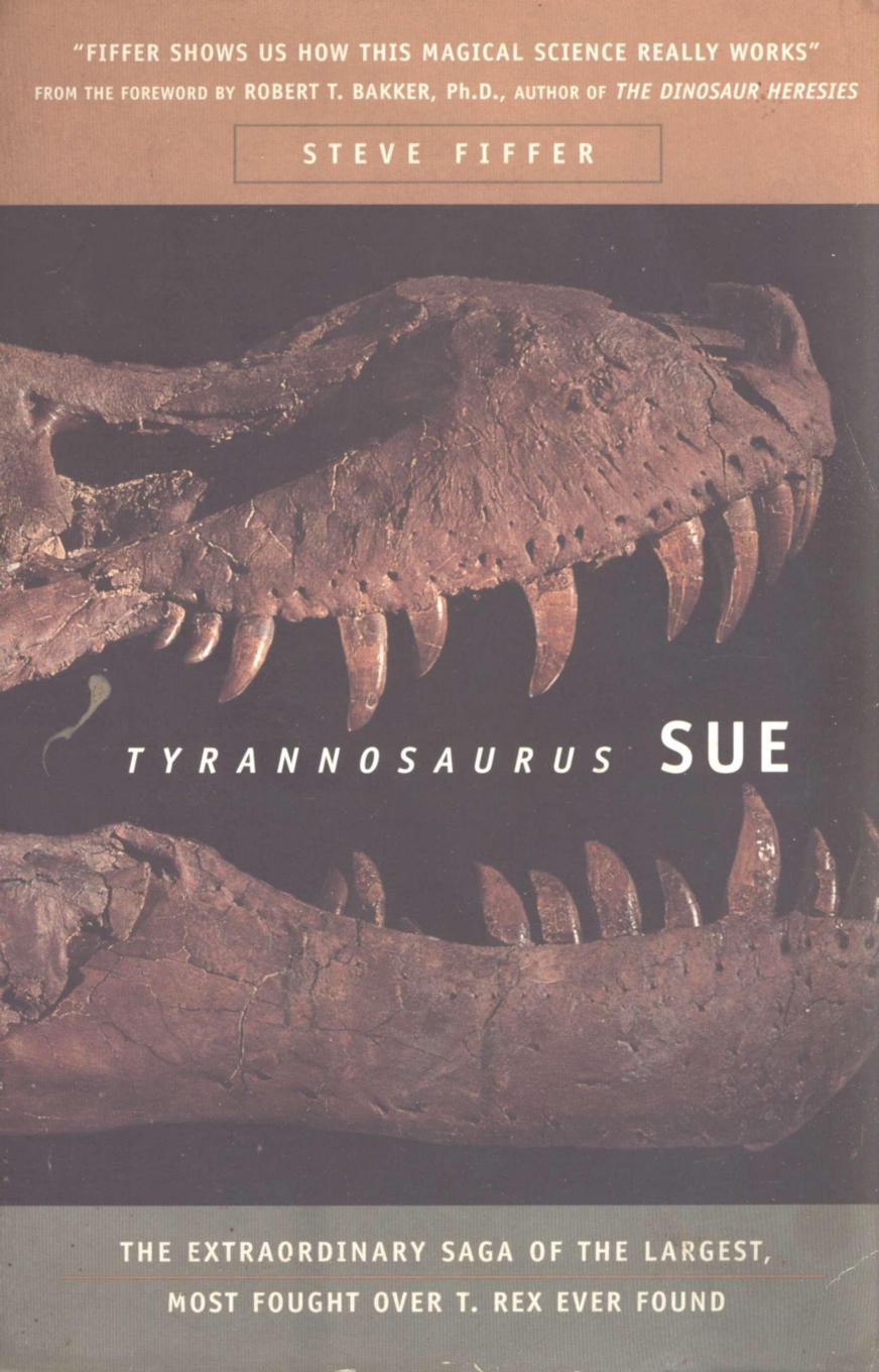 Tyrannosaurus Sue: The Extraordinary Saga of Largest, Most Fought Over T. Rex Ever Found
