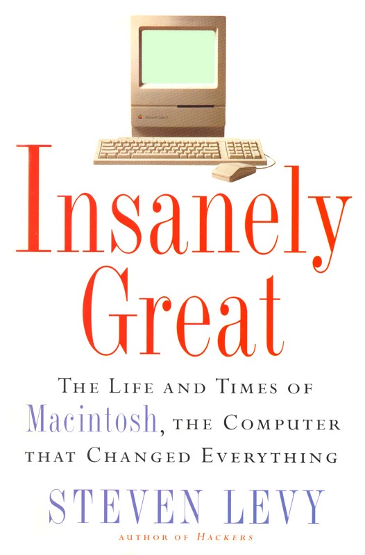 INSANELY GREAT: The Life and Times of Macintosh, the Computer That Changed Everything