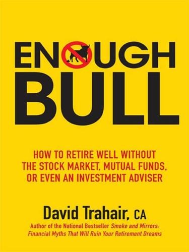 Enough Bull: How to Retire Well Without the Stock Market, Mutual Funds, or Even an Investment Advisor