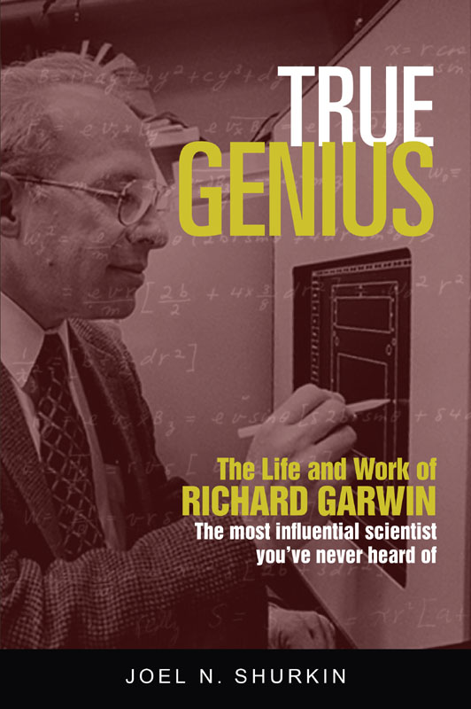 True Genius: The Life and Work of Richard Garwin, the Most Influential Scientist You've Never Heard Of