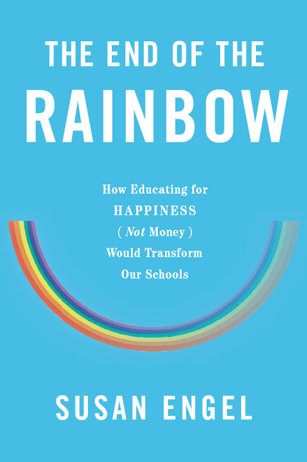 The End of the Rainbow: How Educating for Happiness Not Money Would Transform Our Schools