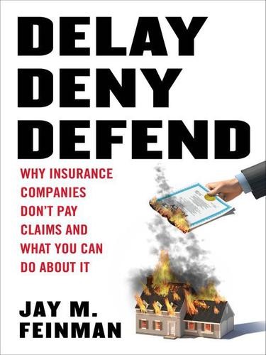 Delay, Deny, Defend: Why Insurance Companies Don't Pay Claim and What You Can DoAbout It